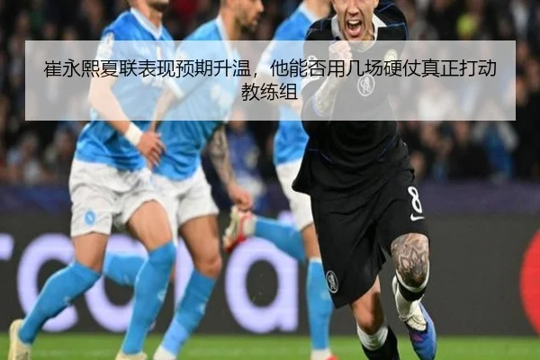 崔永熙夏联表现预期升温，他能否用几场硬仗真正打动教练组
